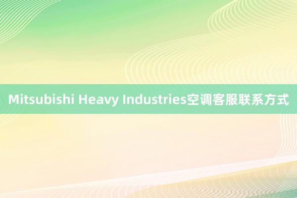 Mitsubishi Heavy Industries空调客服联系方式