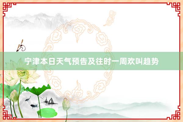 宁津本日天气预告及往时一周欢叫趋势